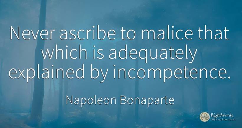 Never ascribe to malice that which is adequately... - Napoleon Bonaparte