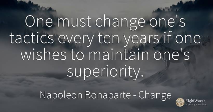 One must change one's tactics every ten years if one... - Napoleon Bonaparte, quote about change