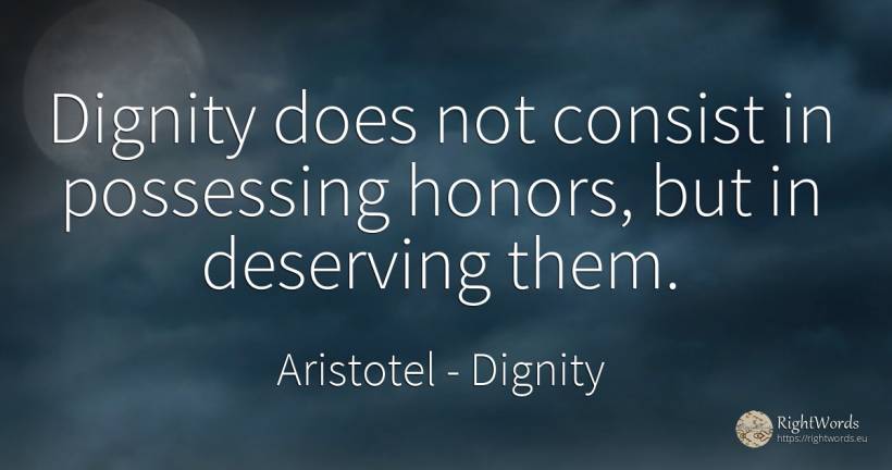 Dignity does not consist in possessing honors, but in... - Aristotel, quote about dignity