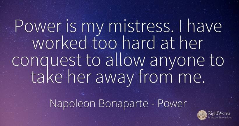 Power is my mistress. I have worked too hard at her... - Napoleon Bonaparte, quote about power