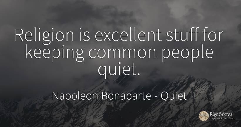 Religion is excellent stuff for keeping common people quiet. - Napoleon Bonaparte, quote about quiet, common sense, religion, people