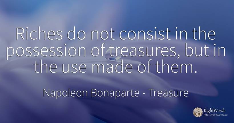 Riches do not consist in the possession of treasures, but... - Napoleon Bonaparte, quote about treasure, wealth, use