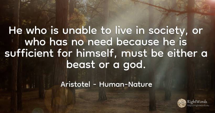 He who is unable to live in society, or who has no need... - Aristotel, quote about society, need, god