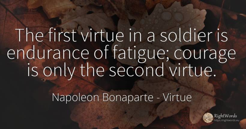 The first virtue in a soldier is endurance of fatigue;... - Napoleon Bonaparte, quote about virtue, courage