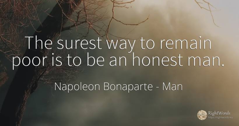 The surest way to remain poor is to be an honest man. - Napoleon Bonaparte, quote about man