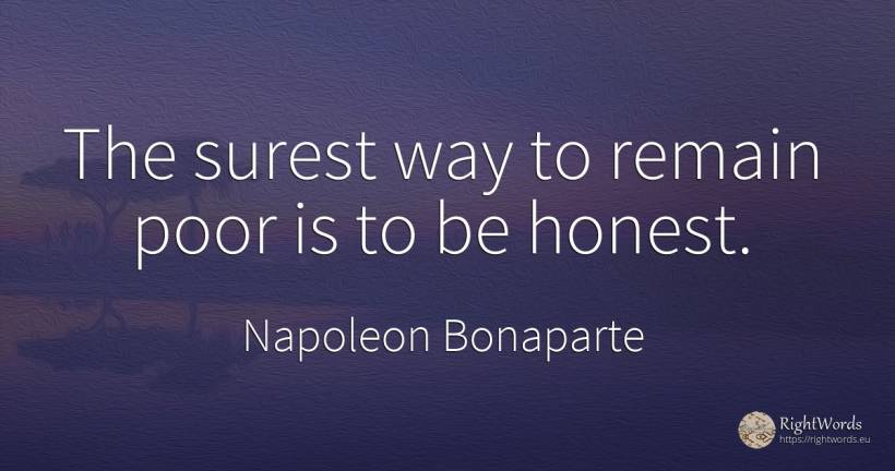 The surest way to remain poor is to be honest. - Napoleon Bonaparte
