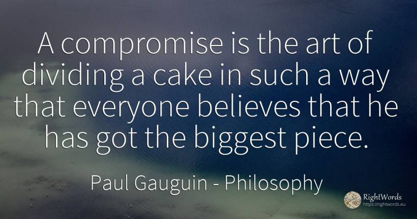 A compromise is the art of dividing a cake in such a way... - Paul Gauguin, quote about philosophy, art, magic