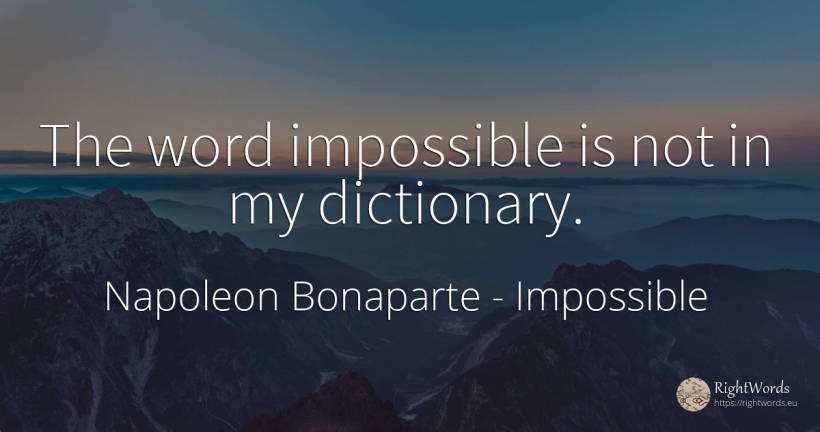 The word impossible is not in my dictionary. - Napoleon Bonaparte, quote about impossible, word