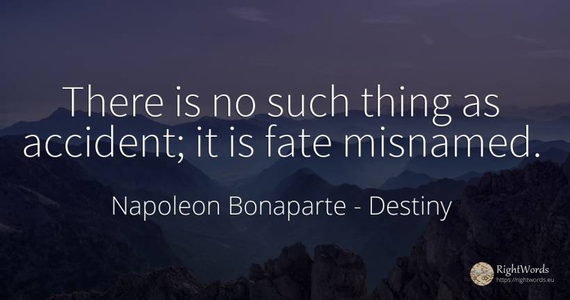 There is no such thing as accident; it is fate misnamed. - Napoleon Bonaparte, quote about destiny, things