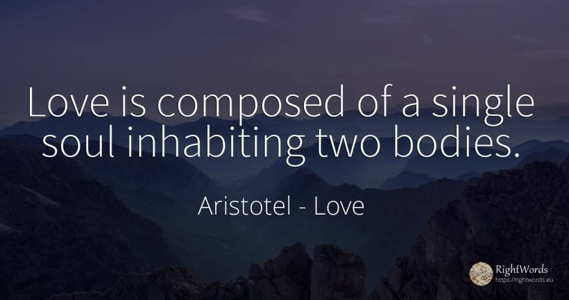 Love is composed of a single soul inhabiting two bodies. - Aristotel, quote about love, soul