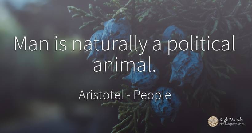 Man is naturally a political animal. - Aristotel, quote about people, man