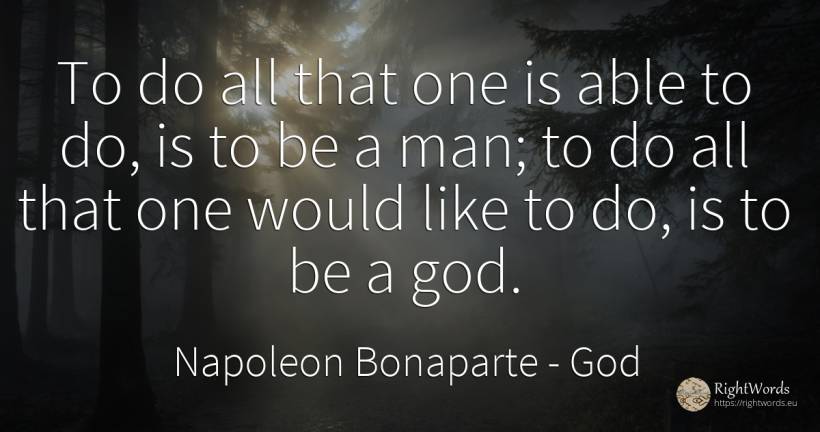 To do all that one is able to do, is to be a man; to do... - Napoleon Bonaparte, quote about god, man