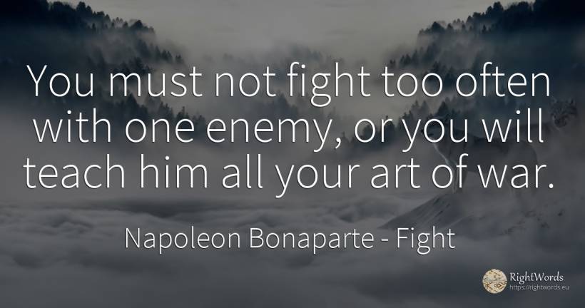 You must not fight too often with one enemy, or you will... - Napoleon Bonaparte, quote about fight, enemies, war, art, magic
