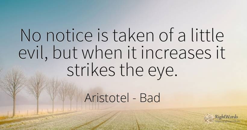 No notice is taken of a little evil, but when it... - Aristotel, quote about bad