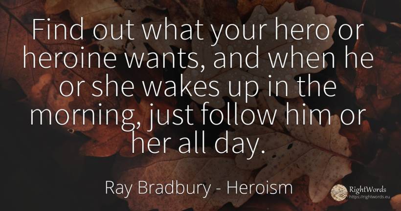 Find out what your hero or heroine wants, and when he or... - Ray Bradbury, quote about heroism, day