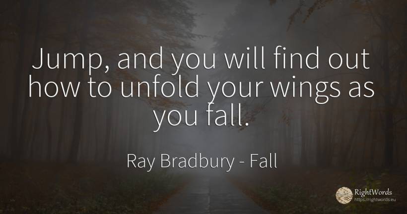 Jump, and you will find out how to unfold your wings as... - Ray Bradbury, quote about fall
