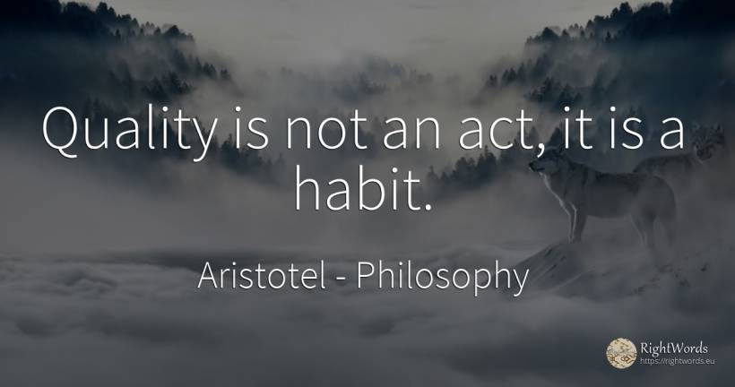 Quality is not an act, it is a habit. - Aristotel, quote about philosophy, habits, quality