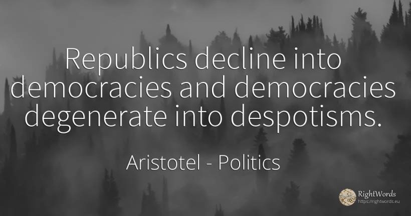 Republics decline into democracies and democracies... - Aristotel, quote about politics
