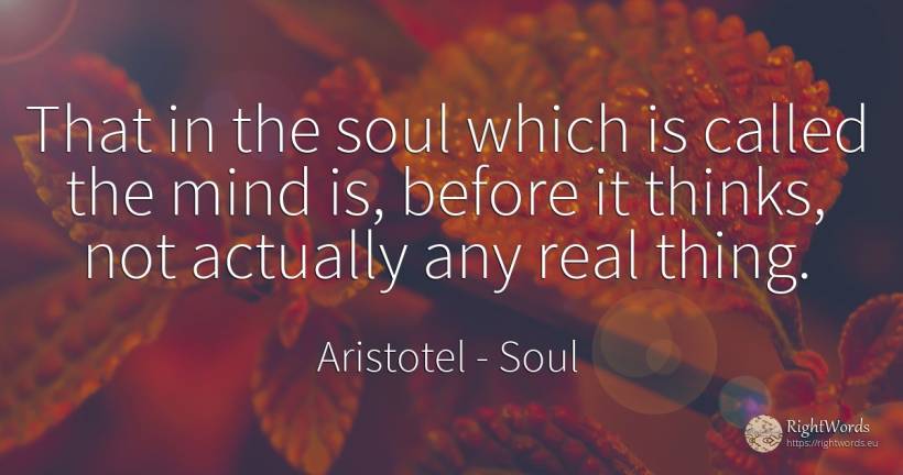 That in the soul which is called the mind is, before it... - Aristotel, quote about soul, mind, real estate, things