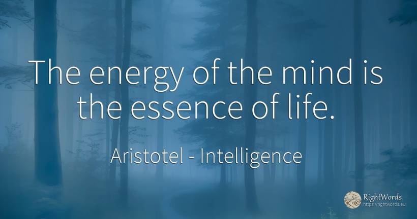 The energy of the mind is the essence of life. - Aristotel, quote about intelligence, mind, life