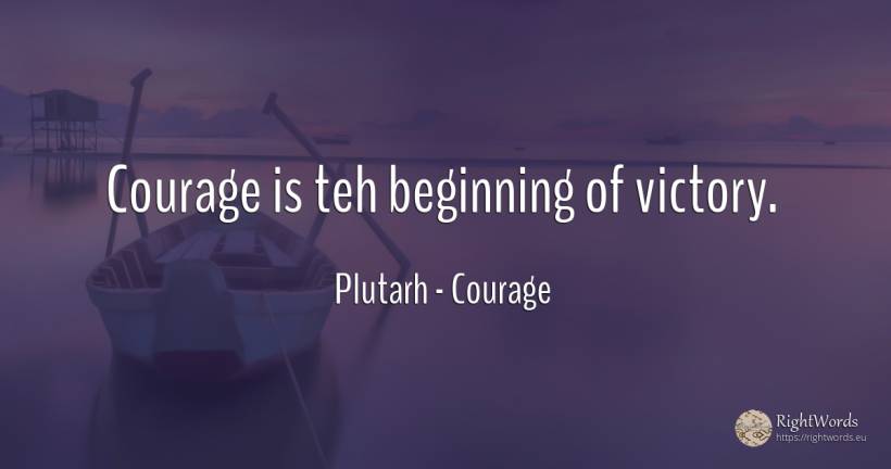 Courage is teh beginning of victory. - Plutarh (Plutarch/plutarco), quote about courage, victory, beginning