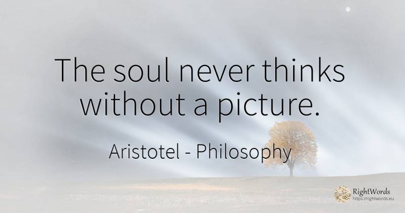 The soul never thinks without a picture. - Aristotel, quote about philosophy, soul