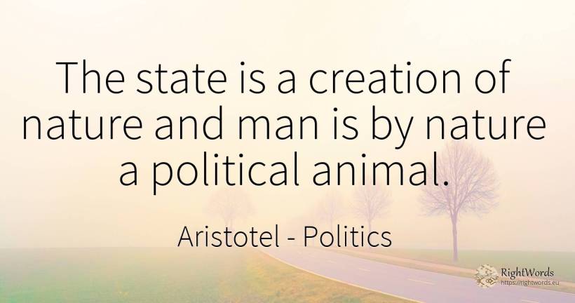 The state is a creation of nature and man is by nature a... - Aristotel, quote about politics, nature, creation, state, man
