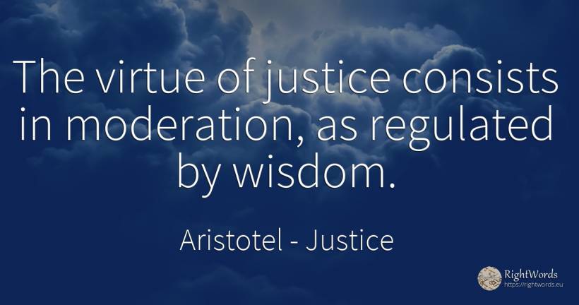The virtue of justice consists in moderation, as... - Aristotel, quote about justice, virtue, wisdom