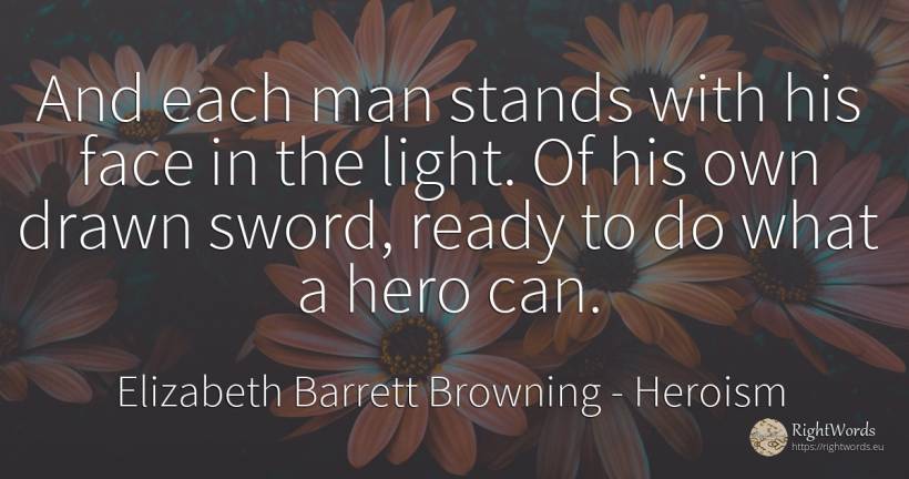 And each man stands with his face in the light. Of his... - Elizabeth Barrett Browning, quote about heroism, light, man, face