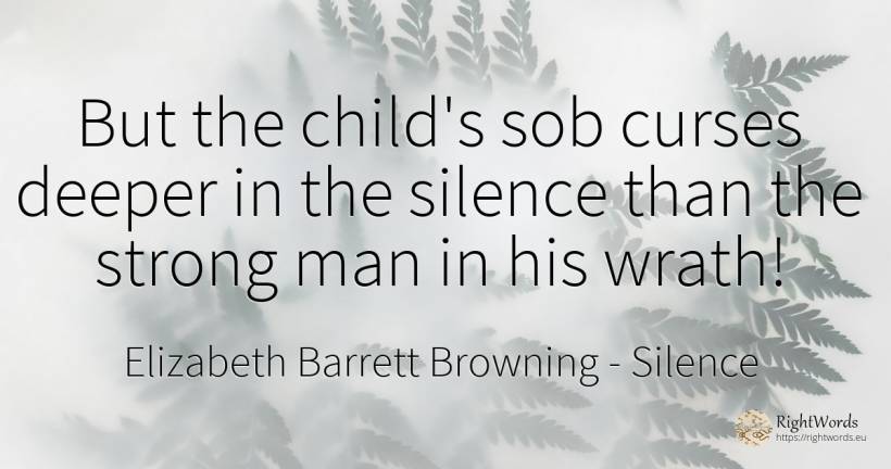 But the child's sob curses deeper in the silence than the... - Elizabeth Barrett Browning, quote about silence, children, man