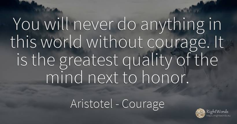You will never do anything in this world without courage.... - Aristotel, quote about courage, quality, mind, world