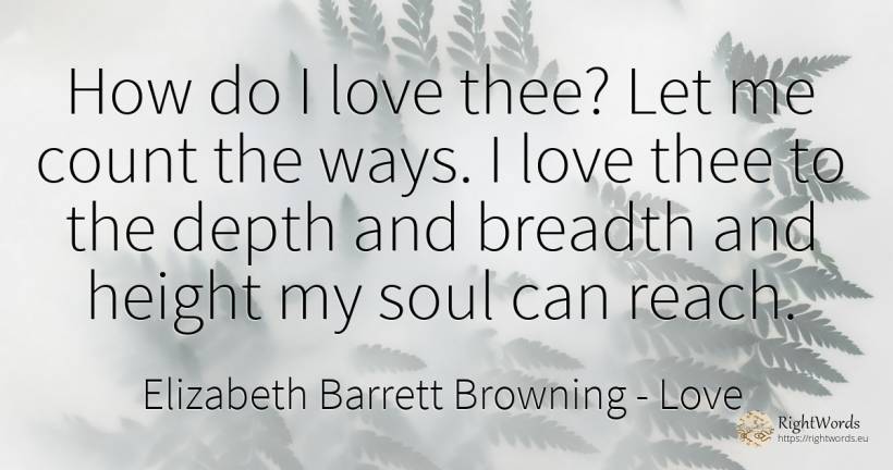 How do I love thee? Let me count the ways. I love thee to... - Elizabeth Barrett Browning, quote about love, soul
