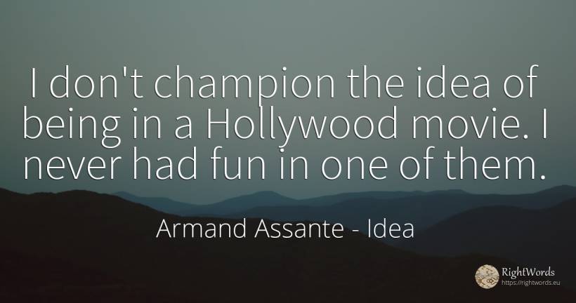 I don't champion the idea of being in a Hollywood movie.... - Armand Assante, quote about idea, being