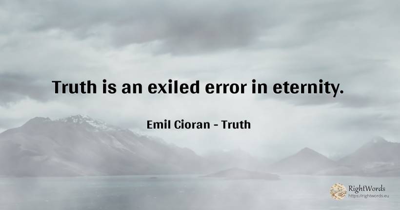 Truth is an exiled error in eternity. - Emil Cioran, quote about truth, error, eternity