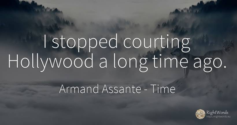 I stopped courting Hollywood a long time ago. - Armand Assante, quote about time