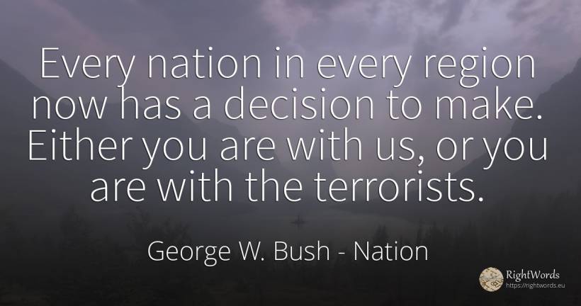 Every nation in every region now has a decision to make.... - George W. Bush, quote about nation