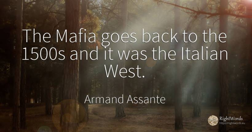 The Mafia goes back to the 1500s and it was the Italian... - Armand Assante