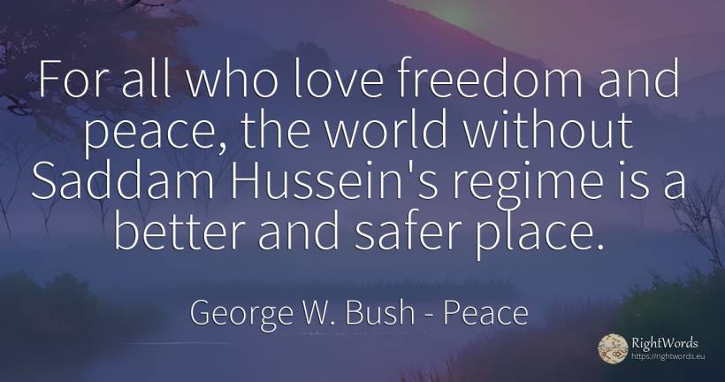 For all who love freedom and peace, the world without... - George W. Bush, quote about peace, world, love