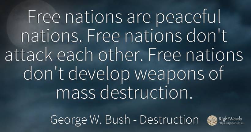 Free nations are peaceful nations. Free nations don't... - George W. Bush, quote about nation, destruction, attack