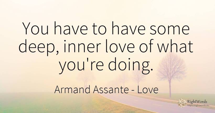You have to have some deep, inner love of what you're doing. - Armand Assante, quote about love