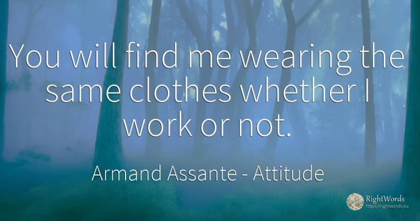 You will find me wearing the same clothes whether I work... - Armand Assante, quote about attitude, clothes, work