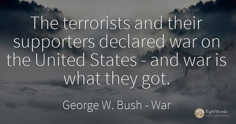 The terrorists and their supporters declared war on the... - George W. Bush, quote about war