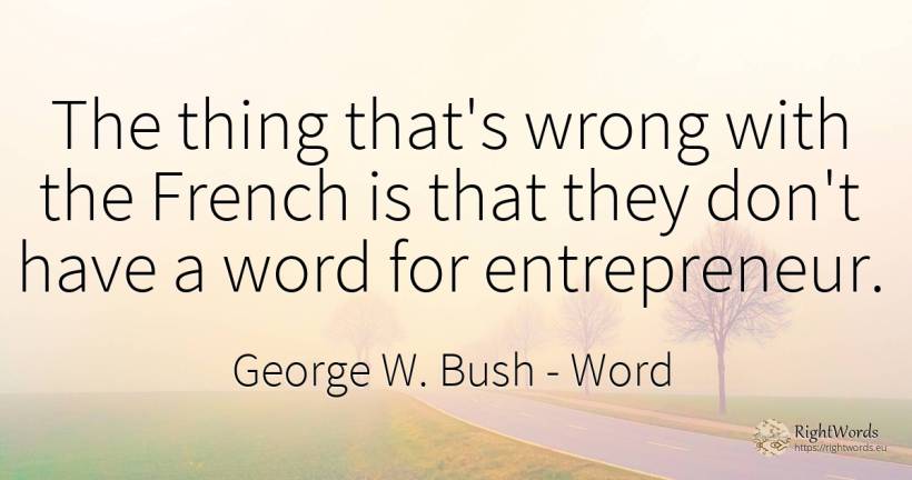 The thing that's wrong with the French is that they don't... - George W. Bush, quote about word, bad, things