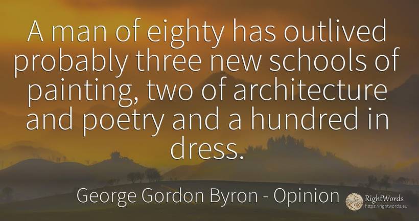 A man of eighty has outlived probably three new schools... - George Gordon Byron, quote about opinion, architecture, painting, poetry, man