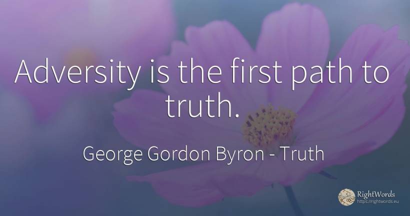 Adversity is the first path to truth. - George Gordon Byron, quote about truth