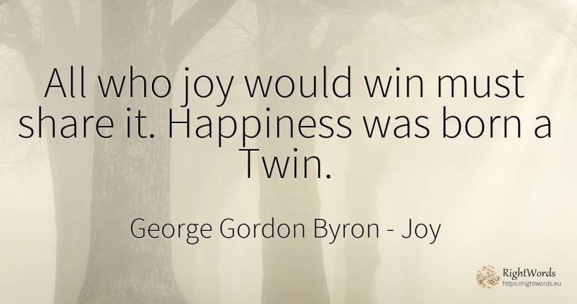 All who joy would win must share it. Happiness was born a... - George Gordon Byron, quote about joy, happiness
