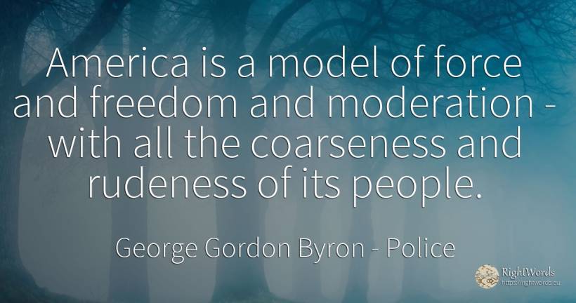 America is a model of force and freedom and moderation -... - George Gordon Byron, quote about force, police, people