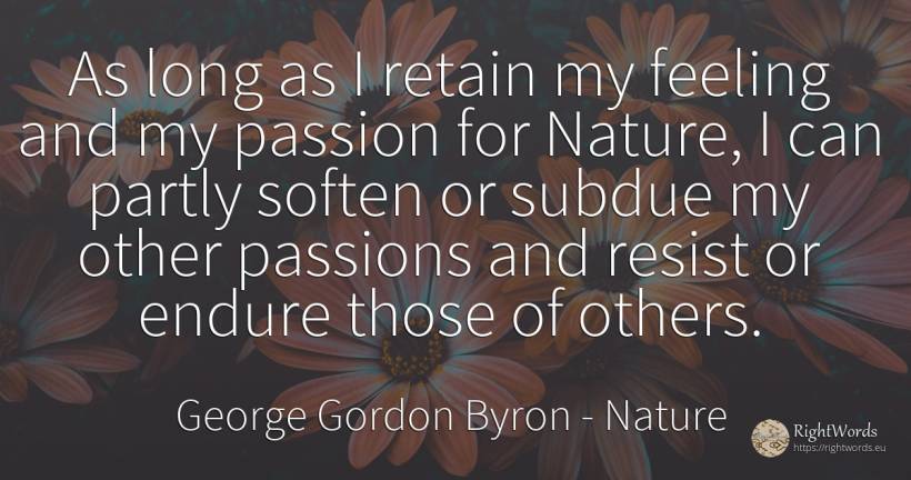 As long as I retain my feeling and my passion for Nature, ... - George Gordon Byron, quote about nature