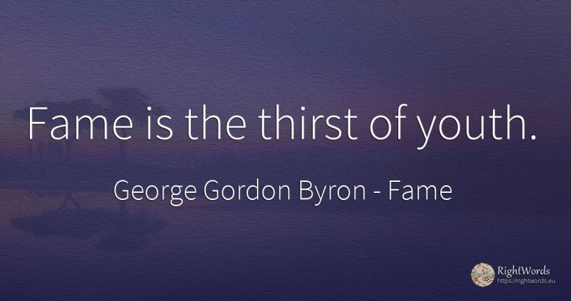 Fame is the thirst of youth. - George Gordon Byron, quote about fame, youth