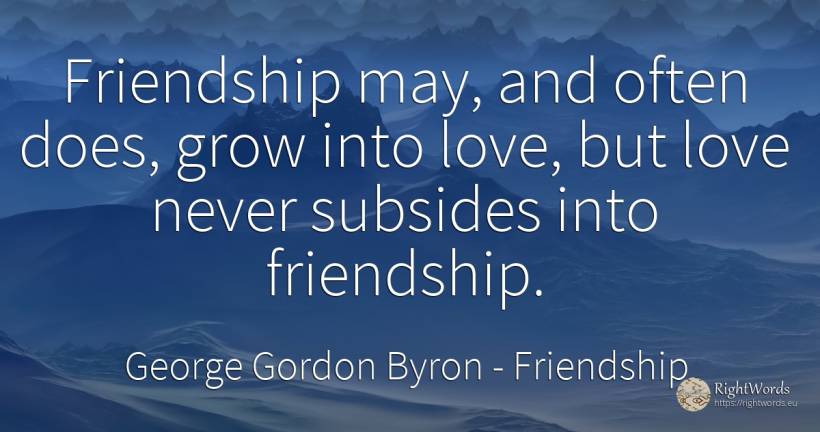 Friendship may, and often does, grow into love, but love... - George Gordon Byron, quote about friendship, love